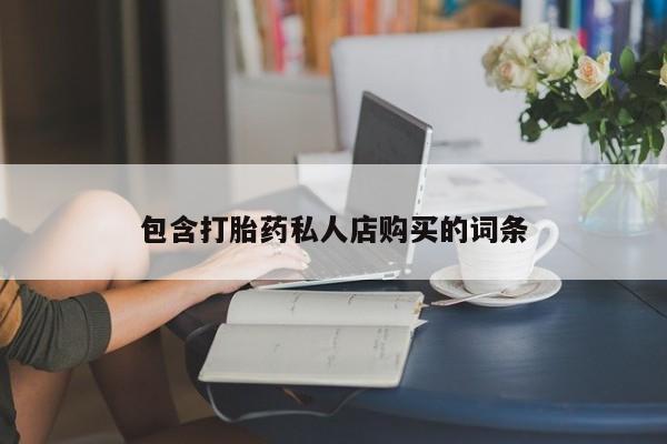 扬州哪有私人诊所打胎药包含打胎药私人店购买的词条