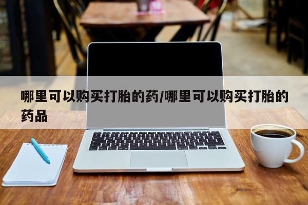 扬州哪有私人诊所打胎药哪里可以购买打胎的药/哪里可以购买打胎的药品